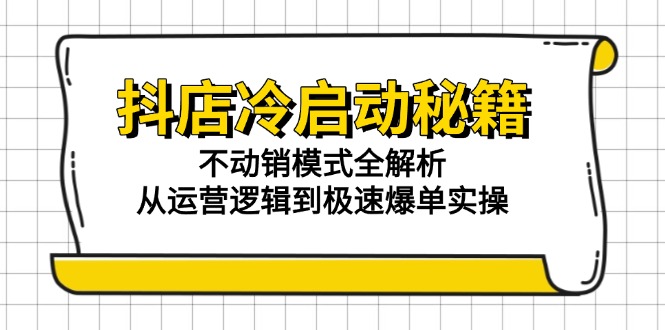 抖店冷启动秘籍：不动销模式全解析，从运营逻辑到极速爆单实操-蜗牛学社