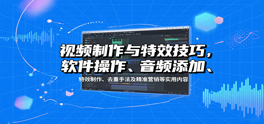 视频制作与特效技巧：软件操作、音频添加、特效制作、去重手法及精准营销等实用内容-蜗牛学社