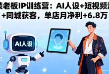服装老板IP训练营:AI人设+短视频流量+同城获客,单店月净利+6.8万-蜗牛学社