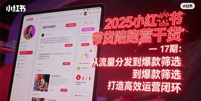 2025小红书带货陪跑营干货-17期：从流量分发到爆款筛选 打造高效运营闭环-蜗牛学社