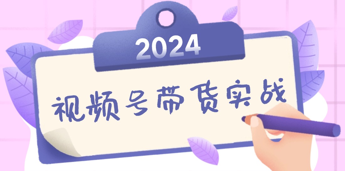 视频号最新带货实战课：无人直播/书单号卖货/个人IP口播 (附资料素材