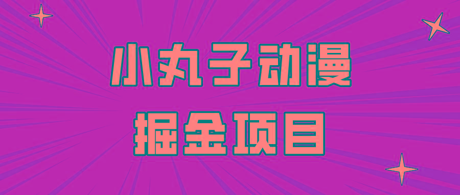 日入300的小丸子动漫掘金项目,简单好上手,适合所有朋友操作!-蜗牛学社