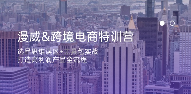 漫威 跨境电商特训营：选品思维误区+工具包实战，打造高利润产品全流程-蜗牛学社