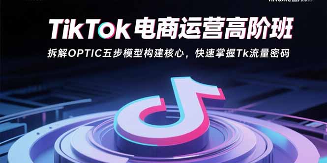 TikTok电商运营高阶班:拆解OPTIC五步模型构建核心,快速掌握Tk流量密码-蜗牛学社