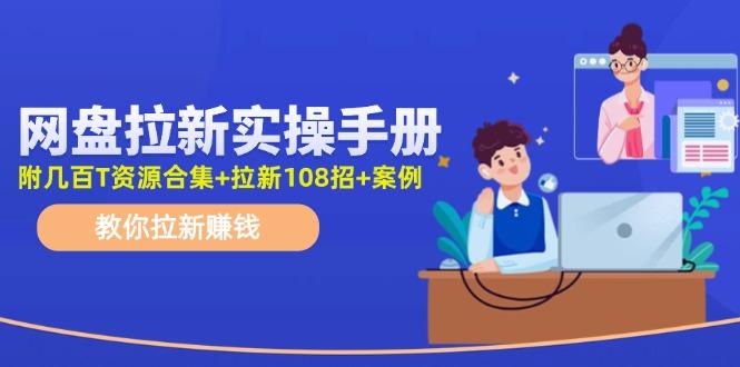 网盘拉新实操手册：教你拉新赚钱(附几百T资源合集+拉新108招+案例-蜗牛学社
