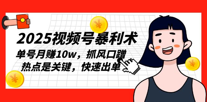 2025视频号暴利术,单号月赚10w,抓风口蹭热点是关键,快速出单-蜗牛学社