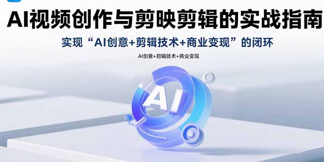 AI视频创作与剪映剪辑的实战指南，实现AI创意+剪辑技术+商业变现的闭环-蜗牛学社