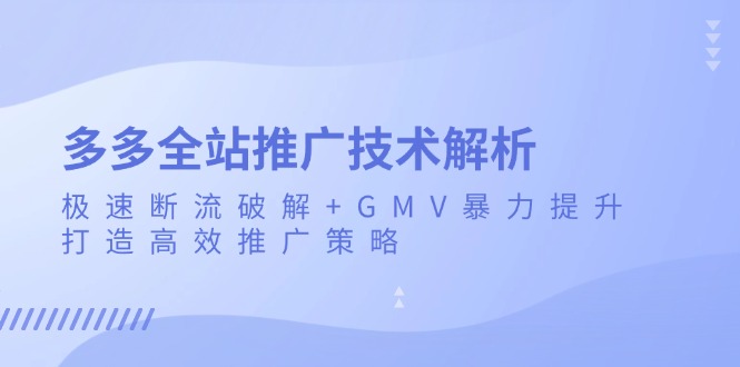 多多全站推广技术解析:极速断流破解+GMV暴力提升,打造高效推广策略-蜗牛学社