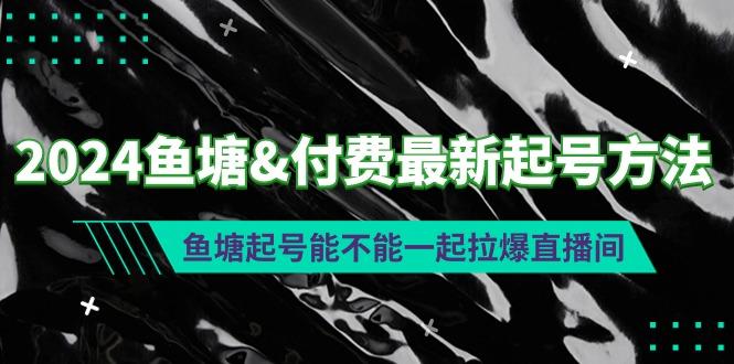 (9507期)鱼塘&付费最新起号方法：鱼塘起号能不能一起拉爆直播间