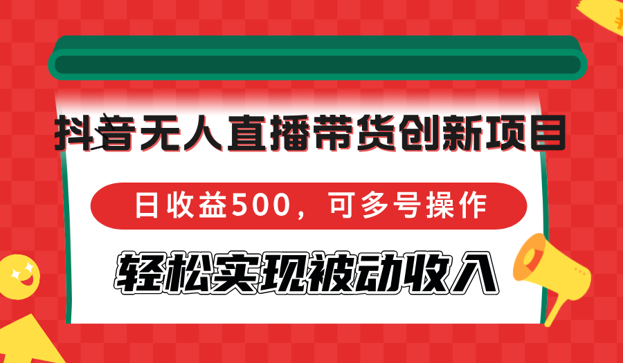 抖音无人直播带货创新项目，日收益500，可多号操作，轻松实现被动收入-蜗牛学社