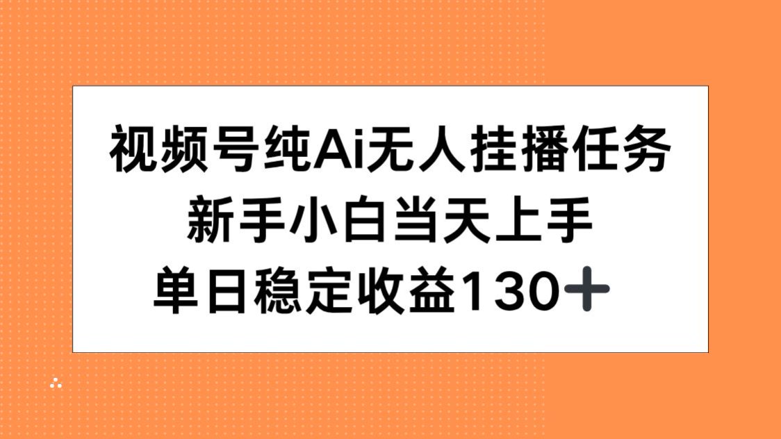 视频号纯AI无人挂播任务，新手小白当天上手，单日稳定收益130+-蜗牛学社