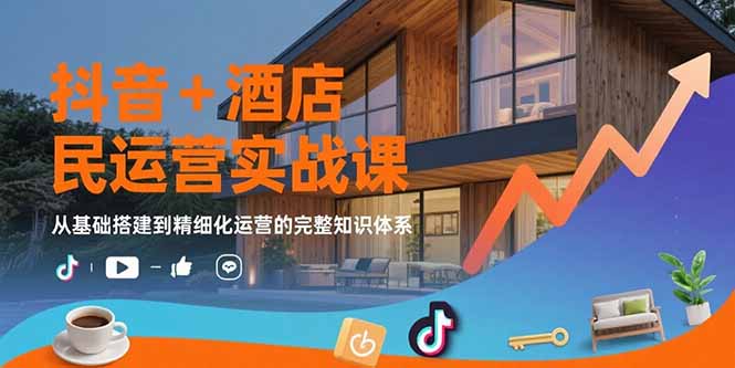 抖音+酒店民宿运营实战课：从基础搭建到精细化运营的完整知识体系-蜗牛学社
