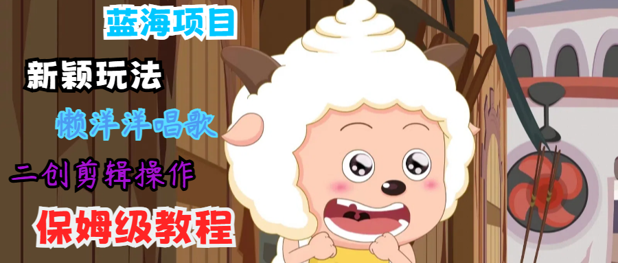 蓝海项目新颖玩法，懒洋洋唱歌 搬运剪辑操作，保姆级教程-蜗牛学社