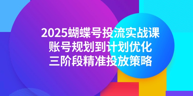 2025蝴蝶号投流实战课，账号规划到计划优化，三阶段精准投放策略-蜗牛学社