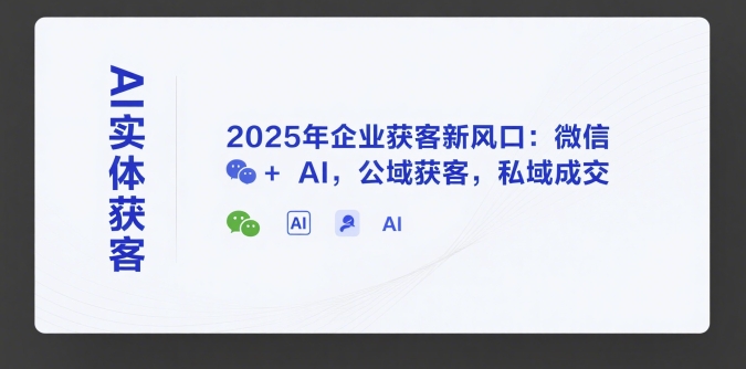 AI实体获客,2025年企业获客新风口:微信+ AI,公域获客,私域成交-蜗牛学社