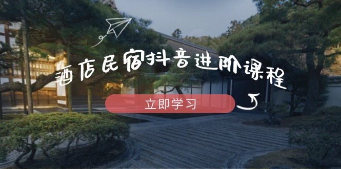 酒店民宿抖音进阶课程，掌握流量渠道与推流逻辑，打造爆款内容-蜗牛学社