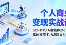 个人商业变现实战课:SOP系统+AI智能体24小自动化运营技术,从0到百万收入-蜗牛学社