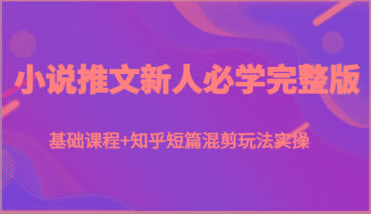 小说推文新人必学完整版,基础课程+知乎短篇混剪玩法实操-蜗牛学社