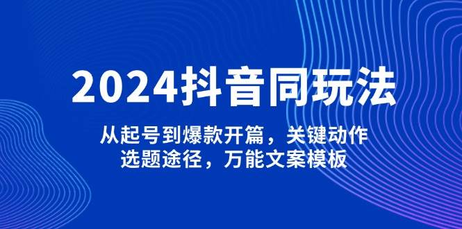 2024抖音同玩法，从起号到爆款开篇，关键动作，选题途径，万能文案模板-蜗牛学社