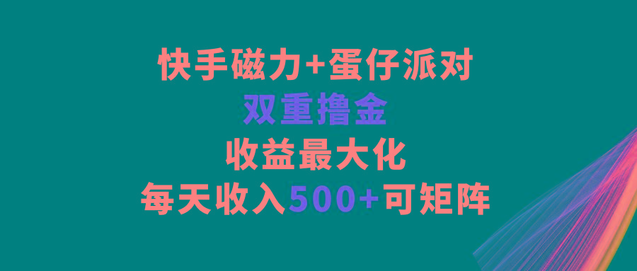 快手磁力+蛋仔派对,双重撸金,收益最大化,每天收入500+,可矩阵-蜗牛学社
