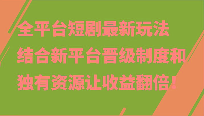 全平台短剧最新玩法,结合新平台晋级制度和独有资源让收益翻倍!-蜗牛学社