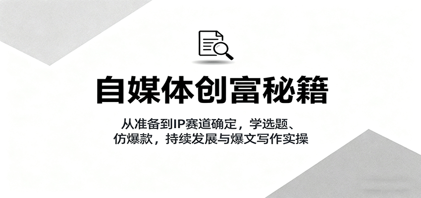 自媒体创富秘籍:从准备到IP赛道确定,学选题、仿爆款,持续发展与爆文写作实操-蜗牛学社