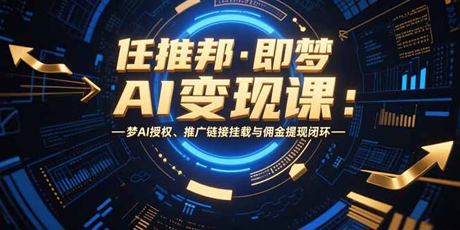 任推邦·即梦AI变现课：梦AI授权、推广链接挂载与佣金提现闭环-蜗牛学社