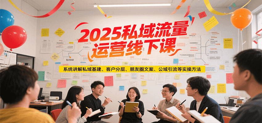 2025私域流量运营线下课，系统讲解私域基建/客户分层/朋友圈文案/公域引流等实操方法-蜗牛学社
