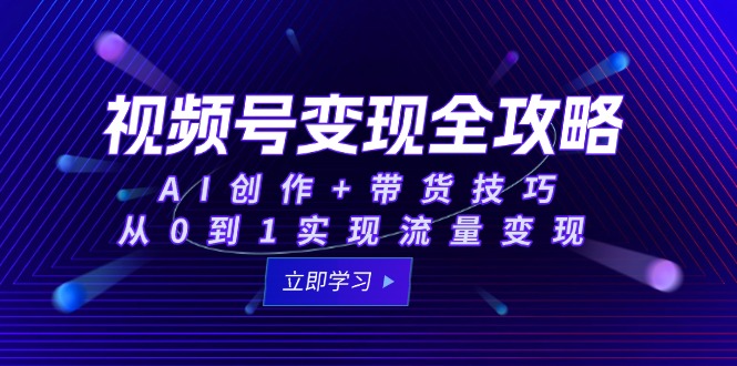 视频号变现全攻略:AI创作+带货技巧,从0到1实现流量变现-蜗牛学社
