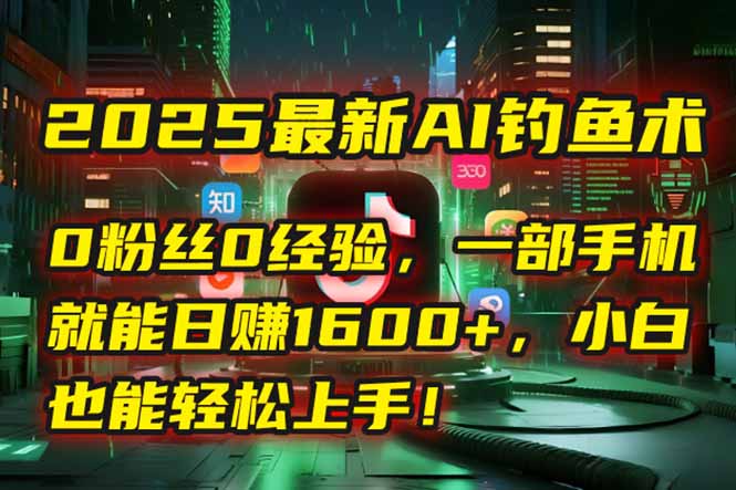 2025最新AI钓鱼术：0粉丝0经验，一部手机就能开启自动赚钱模式！-蜗牛学社