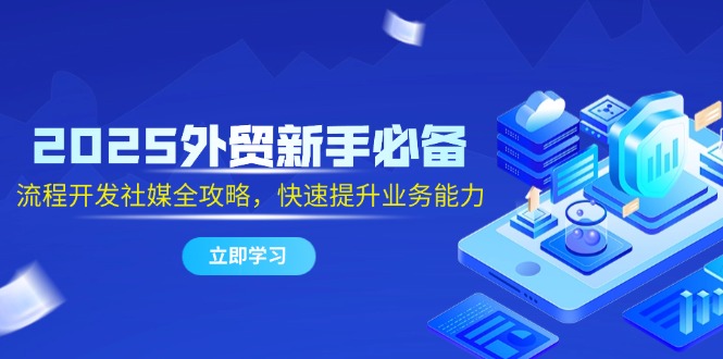 2025外贸新手必备，流程开发社媒全攻略，快速提升业务能力-蜗牛学社