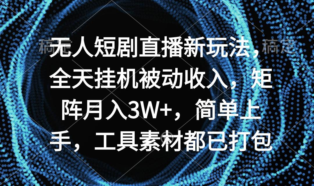 无人短剧直播新玩法,全天挂机被动收入,矩阵月入3W+,简单上手,工具素…-蜗牛学社