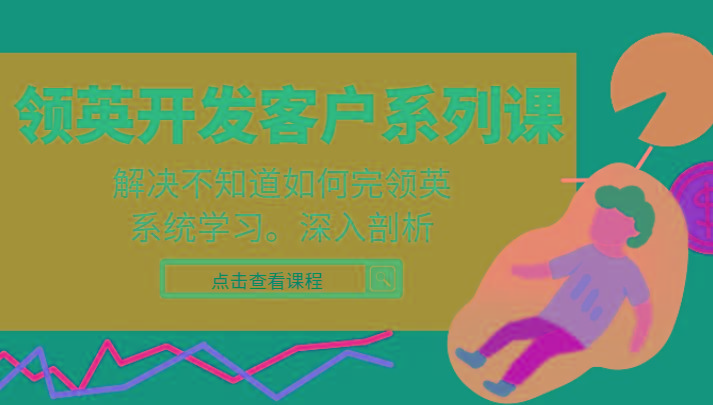 领英开发客户系列课,课程精讲解决不知道如何完领英,系统学习,深入剖析