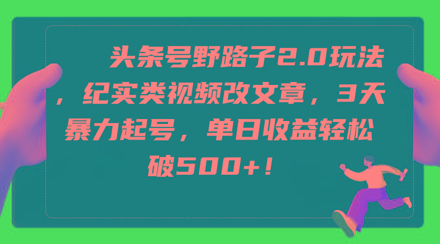 (9488期)头条号野路子2.0玩法,纪实类视频改文章,3天暴力起号,单日收益轻松破500+