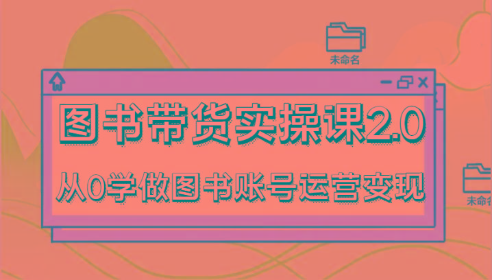图书带货实操课2.0,从0学做图书账号运营变现,干货教程快速上手,高效起号涨粉-蜗牛学社