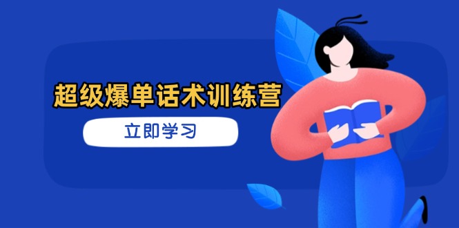 超级爆单话术训练营，掌握高效销售技巧，轻松实现订单爆发-蜗牛学社
