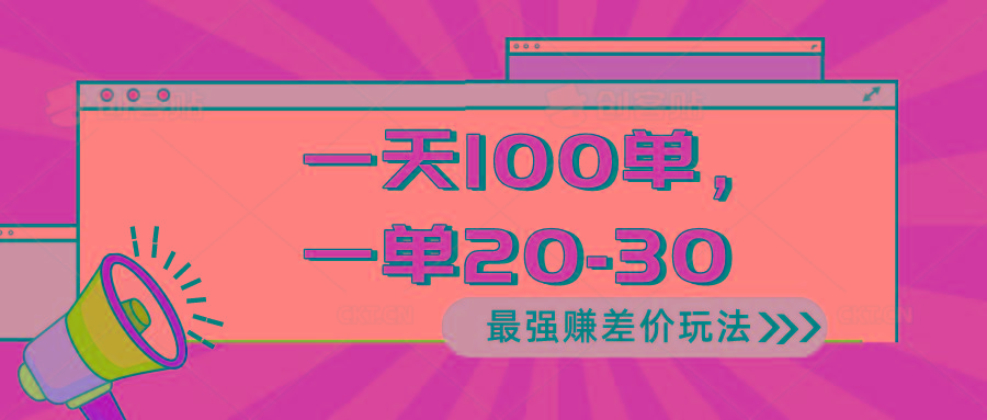  最强赚差价玩法，一天 100 单，一单利润 20-30，只要做就能赚，简…