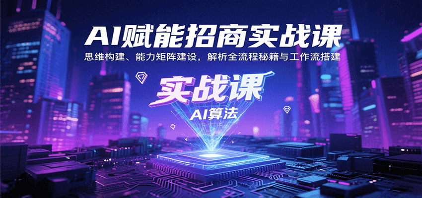 AI赋能招商实战课：思维构建、能力矩阵建设，解析全流程秘籍与工作流搭建-蜗牛学社