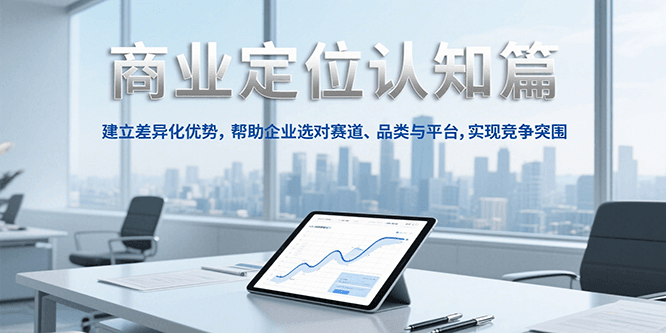 商业定位认知，建立差异化优势，帮助企业选对赛道、品类与平台，实现竞争突围-蜗牛学社