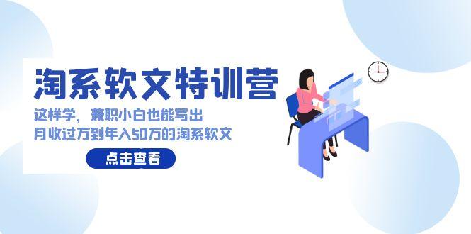 (9588期)淘系软文特训营：这样学，兼职小白也能写出月收过万到年入50万的淘系软文-蜗牛学社