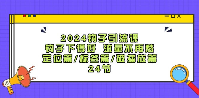2024钩子引流课：钩子下得好流量不再愁，定位篇/标签篇/破播放篇/24节-蜗牛学社