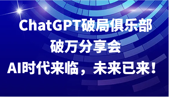 ChatGPT破局俱乐部破万分享会,AI时代来临,未来已来!-蜗牛学社