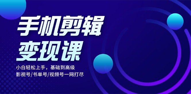 手机剪辑变现课:小白轻松上手,基础到高级 影视号/书单号/视频号一网打尽-蜗牛学社