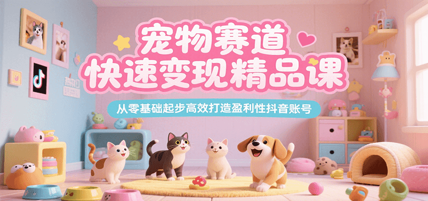 宠物赛道快速变现精品课,从零基础起步高效打造盈利性抖音账号-蜗牛学社