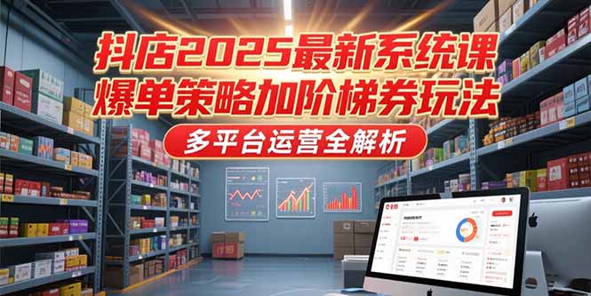 抖店2025最新系统课，爆单策略加阶梯券玩法，多平台运营全解析-蜗牛学社