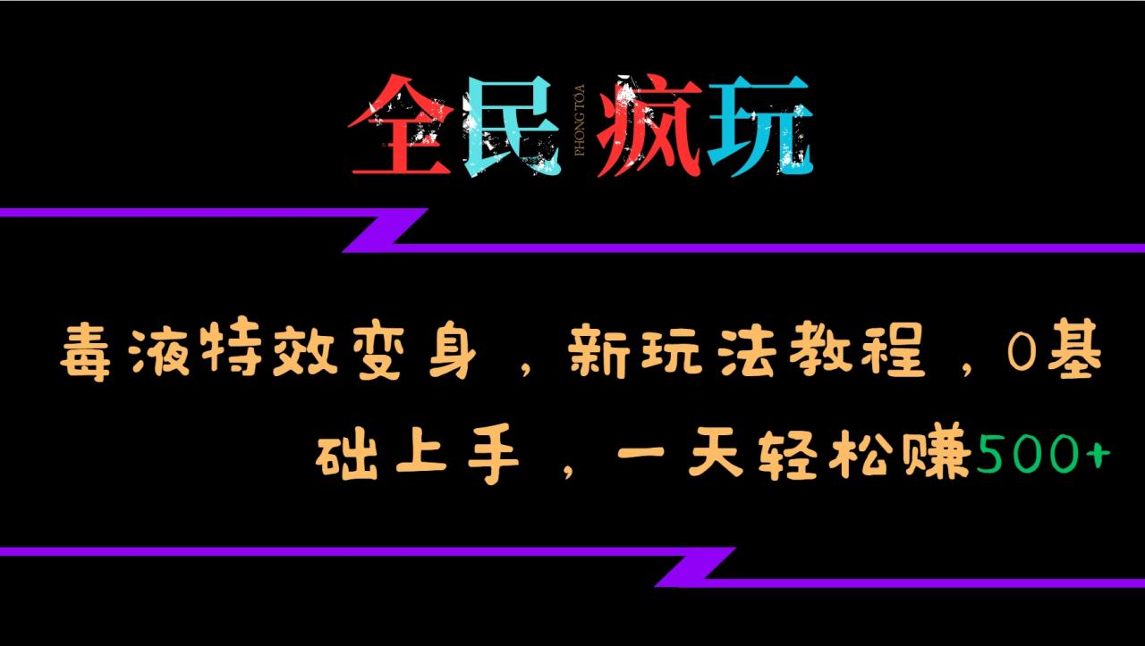 全民疯玩的毒液特效变身，新玩法教程，0基础上手，一天轻松赚500+-蜗牛学社