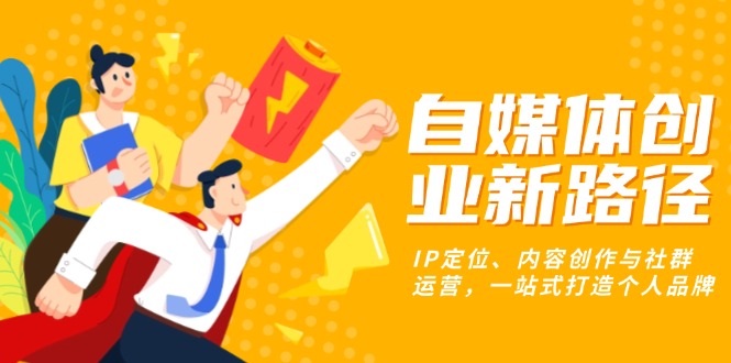 自媒体创业新路径:IP定位、内容创作与社群运营,一站式打造个人品牌-蜗牛学社