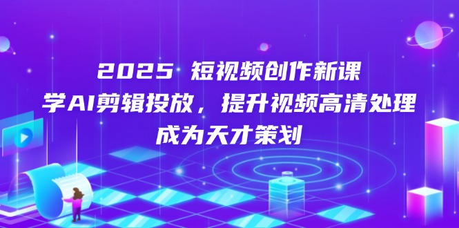 2025短视频创作新课,学AI剪辑投放,提升视频高清处理,成为天才策划-蜗牛学社