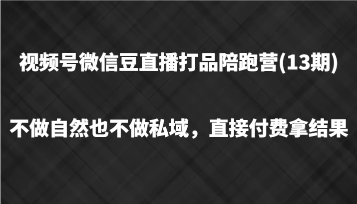 视频号微信豆直播打品陪跑(13期),不做不自然流不做私域,直接付费拿结果-蜗牛学社