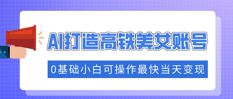 抓住流量密码快速涨粉,AI打造高铁美女账号,0基础小白可操作最快当天变现